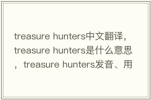 treasure hunters中文翻譯，treasure hunters是什么意思，treasure hunters發(fā)音、用法及例句