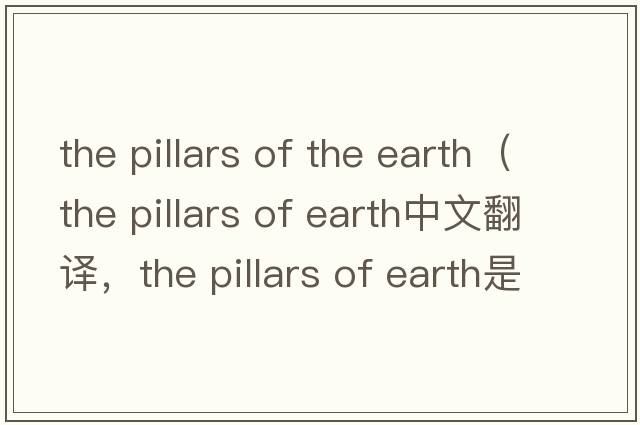 the pillars of the earth（the pillars of earth中文翻譯，the pillars of earth是什么意思，the pillars of earth發(fā)音、用