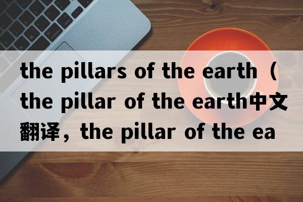 the pillars of the earth（the pillar of the earth中文翻譯，the pillar of the earth是什么意思，the pillar of the
