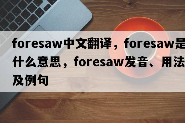 foresaw中文翻譯，foresaw是什么意思，foresaw發(fā)音、用法及例句