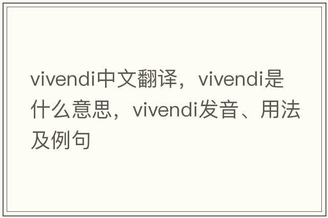 vivendi中文翻譯，vivendi是什么意思，vivendi發(fā)音、用法及例句