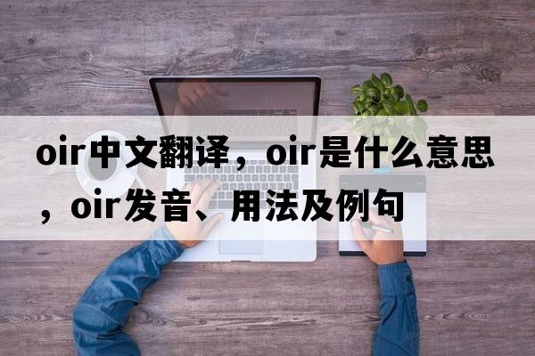 OIR中文翻譯，OIR是什么意思，OIR發(fā)音、用法及例句