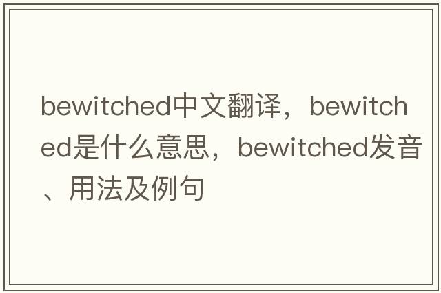 bewitched中文翻譯，bewitched是什么意思，bewitched發(fā)音、用法及例句