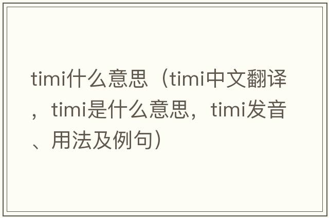 timi什么意思（timi中文翻譯，timi是什么意思，timi發(fā)音、用法及例句）