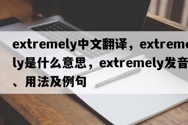 extremely中文翻譯，extremely是什么意思，extremely發(fā)音、用法及例句