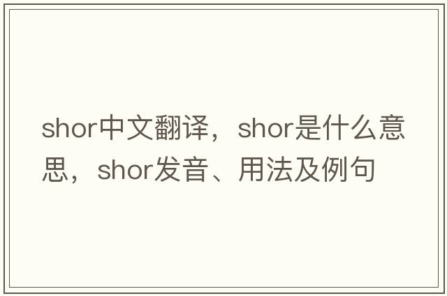 Shor中文翻譯，Shor是什么意思，Shor發(fā)音、用法及例句