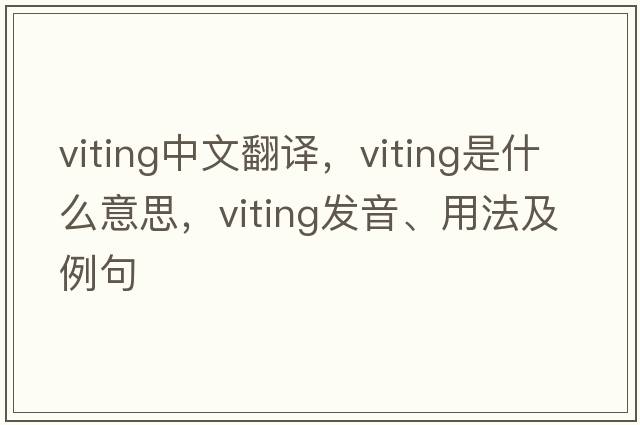 viting中文翻譯，viting是什么意思，viting發(fā)音、用法及例句