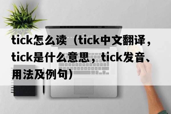 tick怎么讀（tick中文翻譯，tick是什么意思，tick發(fā)音、用法及例句）