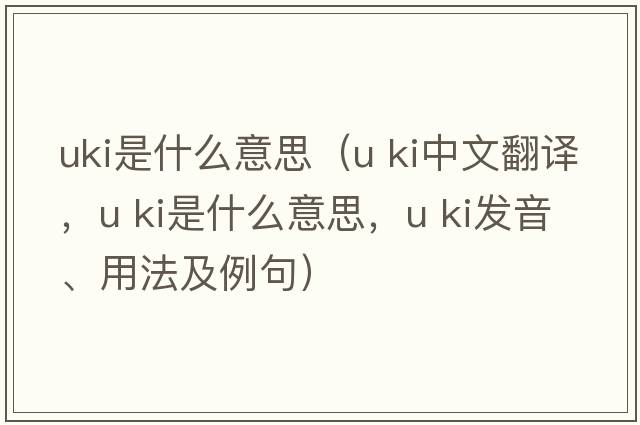 uki是什么意思（u ki中文翻譯，u ki是什么意思，u ki發(fā)音、用法及例句）