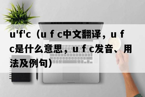 u'f'c（u f c中文翻譯，u f c是什么意思，u f c發(fā)音、用法及例句）