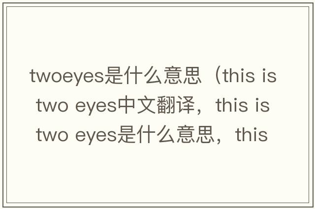 twoeyes是什么意思（this is two eyes中文翻譯，this is two eyes是什么意思，this is two eyes發(fā)音、用法及例句）