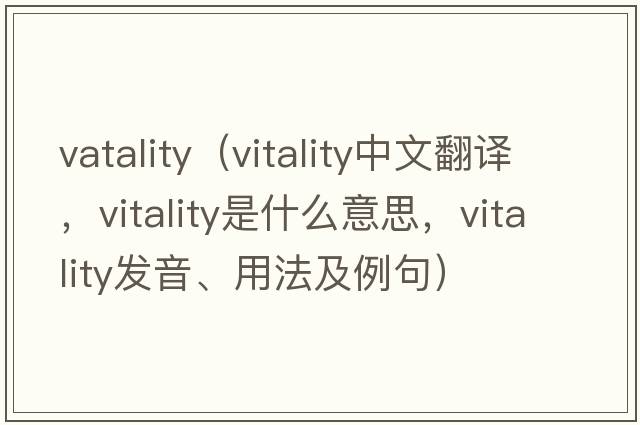vatality（vitality中文翻譯，vitality是什么意思，vitality發(fā)音、用法及例句）