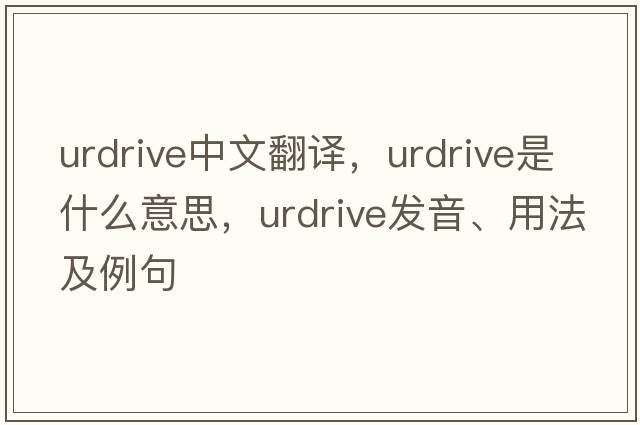 urdrive中文翻譯，urdrive是什么意思，urdrive發(fā)音、用法及例句