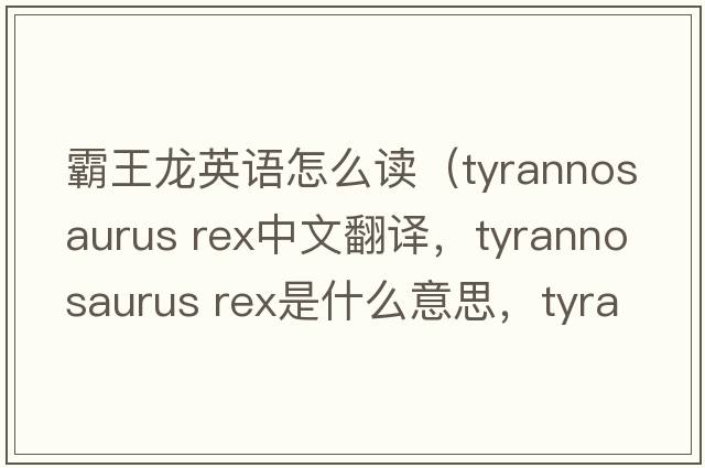 霸王龍英語(yǔ)怎么讀（tyrannosaurus rex中文翻譯，tyrannosaurus rex是什么意思，tyrannosaurus rex發(fā)音、用法及例句）
