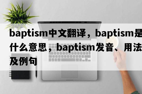 baptism中文翻譯，baptism是什么意思，baptism發(fā)音、用法及例句