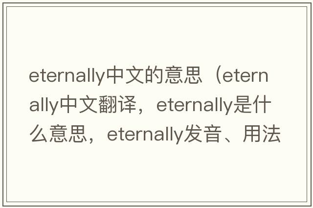 eternally中文的意思（eternally中文翻譯，eternally是什么意思，eternally發(fā)音、用法及例句）