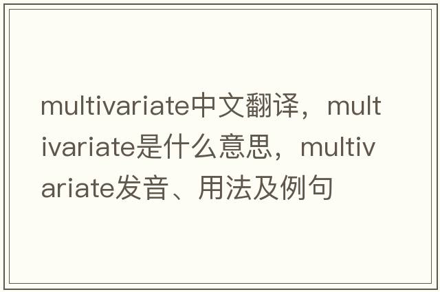 multivariate中文翻譯，multivariate是什么意思，multivariate發(fā)音、用法及例句