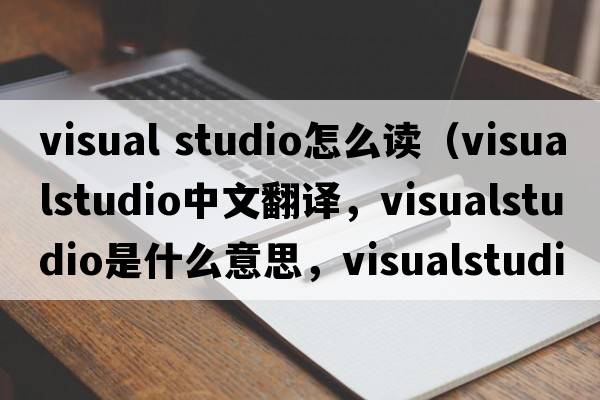 visual studio怎么讀（visualstudio中文翻譯，visualstudio是什么意思，visualstudio發(fā)音、用法及例句）