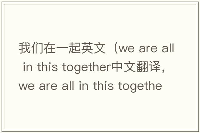 我們在一起英文（we are all in this together中文翻譯，we are all in this together是什么意思，we are all in this together