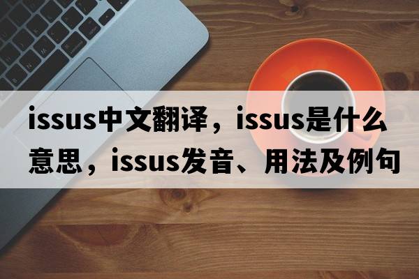 Issus中文翻譯，Issus是什么意思，Issus發(fā)音、用法及例句