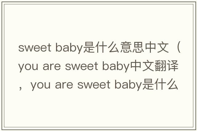 sweet baby是什么意思中文（you are sweet baby中文翻譯，you are sweet baby是什么意思，you are sweet baby發(fā)音、用法及例句）