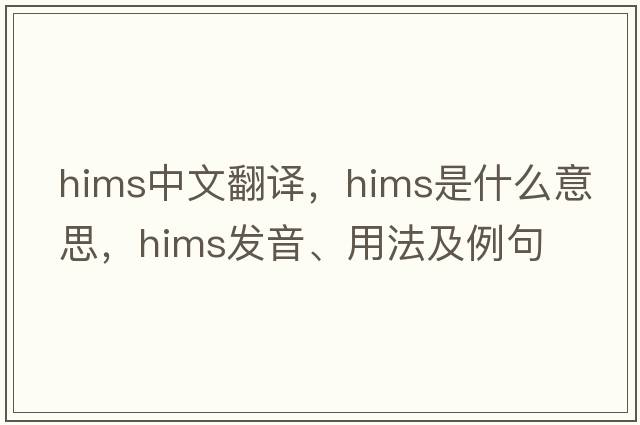 HIMS中文翻譯，HIMS是什么意思，HIMS發(fā)音、用法及例句