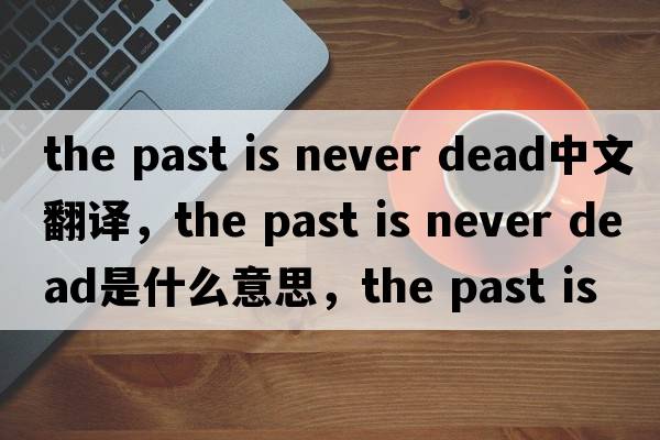the past is never dead中文翻譯，the past is never dead是什么意思，the past is never dead發(fā)音、用法及例句
