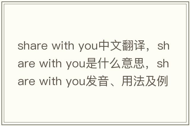 share with you中文翻譯，share with you是什么意思，share with you發(fā)音、用法及例句
