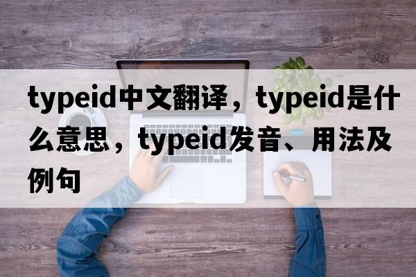 typeid中文翻譯，typeid是什么意思，typeid發(fā)音、用法及例句