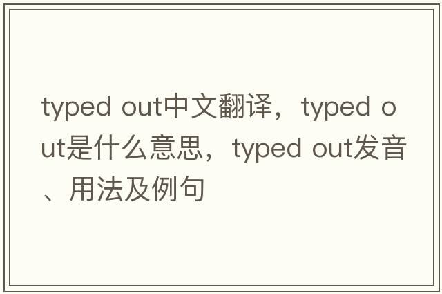 typed out中文翻譯，typed out是什么意思，typed out發(fā)音、用法及例句