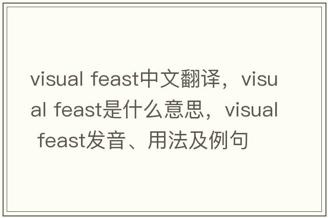 visual feast中文翻譯，visual feast是什么意思，visual feast發(fā)音、用法及例句
