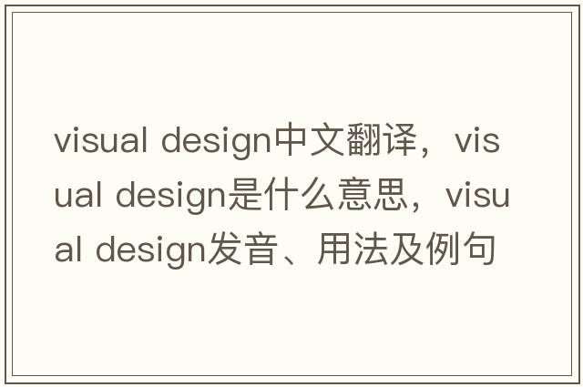 visual design中文翻譯，visual design是什么意思，visual design發(fā)音、用法及例句