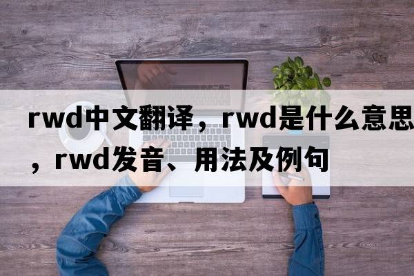 rwd中文翻譯，rwd是什么意思，rwd發(fā)音、用法及例句