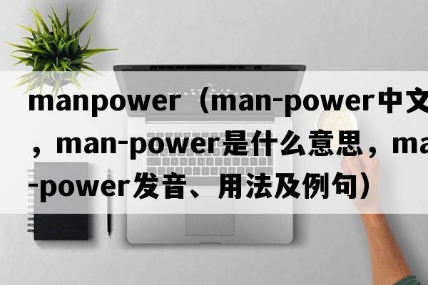 manpower（man-power中文翻譯，man-power是什么意思，man-power發(fā)音、用法及例句）