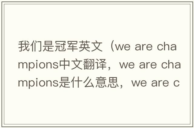 我們是冠軍英文（we are champions中文翻譯，we are champions是什么意思，we are champions發(fā)音、用法及例句）