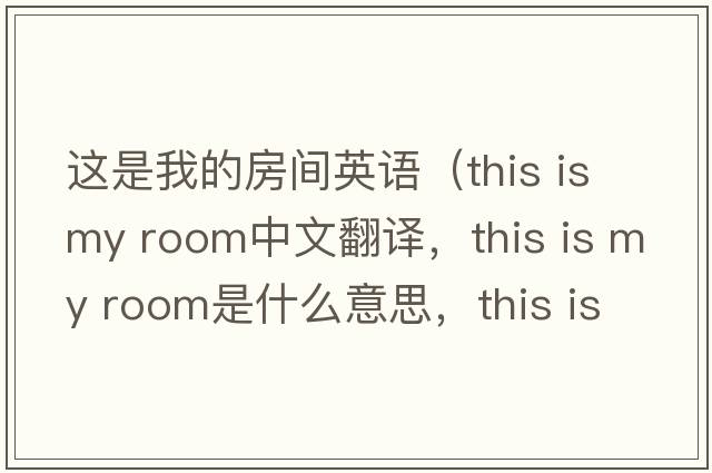 這是我的房間英語(yǔ)（this is my room中文翻譯，this is my room是什么意思，this is my room發(fā)音、用法及例句）