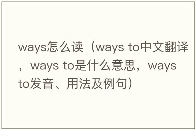 ways怎么讀（ways to中文翻譯，ways to是什么意思，ways to發(fā)音、用法及例句）