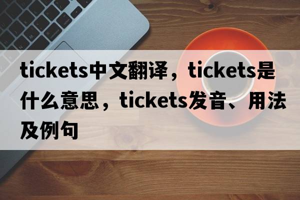 tickets中文翻譯，tickets是什么意思，tickets發(fā)音、用法及例句