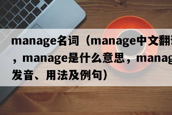 manage名詞（manage中文翻譯，manage是什么意思，manage發(fā)音、用法及例句）