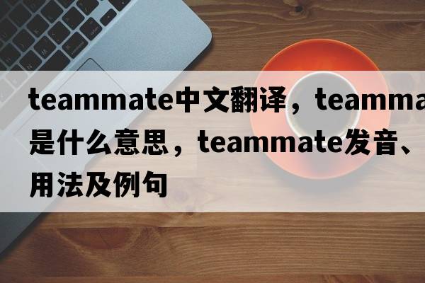 teammate中文翻譯，teammate是什么意思，teammate發(fā)音、用法及例句