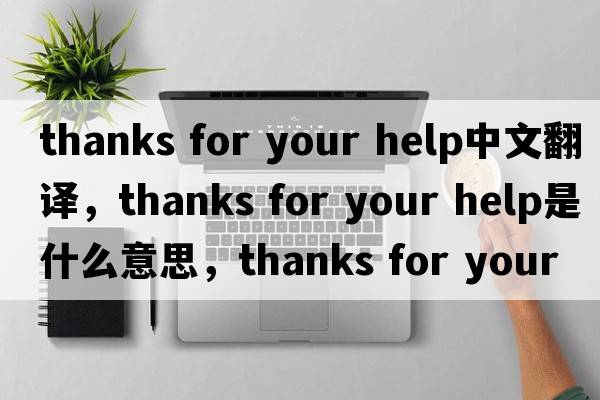 thanks for your help中文翻譯，thanks for your help是什么意思，thanks for your help發(fā)音、用法及例句