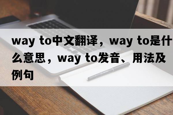 way to中文翻譯，way to是什么意思，way to發(fā)音、用法及例句