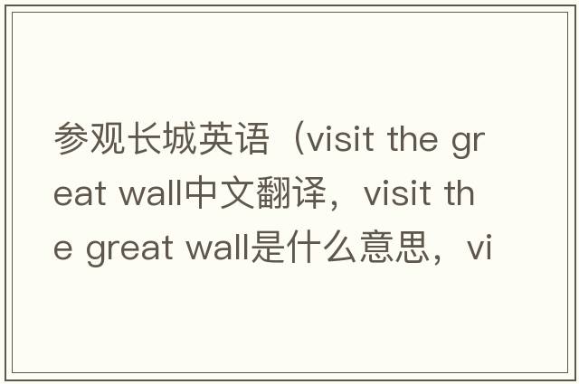 參觀(guān)長(cháng)城英語(yǔ)（visit the great wall中文翻譯，visit the great wall是什么意思，visit the great wall發(fā)音、用法及例句）
