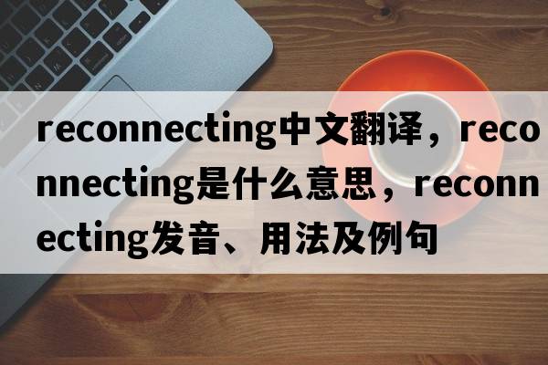 reconnecting中文翻譯，reconnecting是什么意思，reconnecting發(fā)音、用法及例句