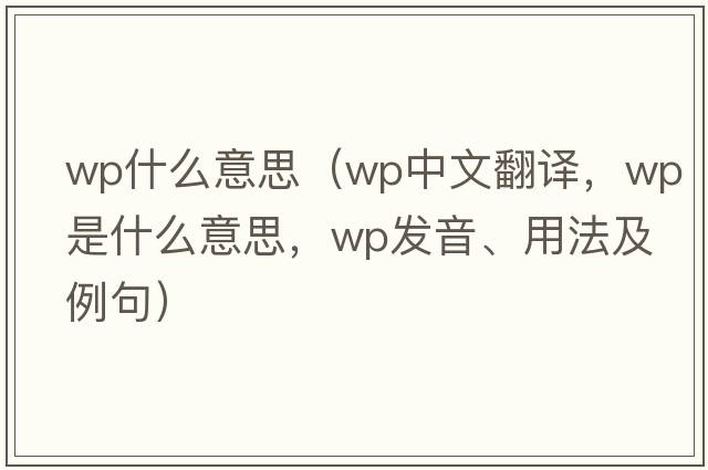 wp什么意思（wp中文翻譯，wp是什么意思，wp發(fā)音、用法及例句）