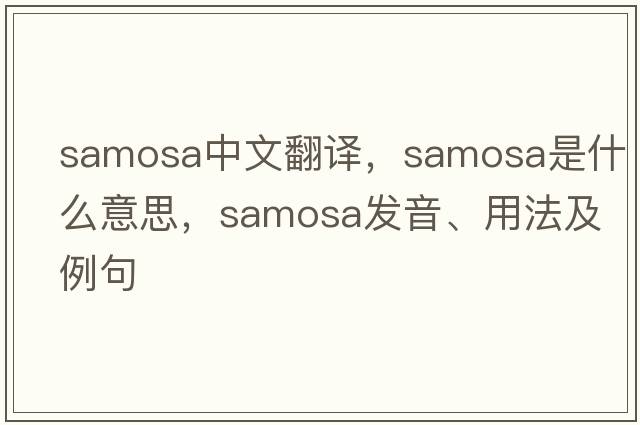 samosa中文翻譯，samosa是什么意思，samosa發(fā)音、用法及例句