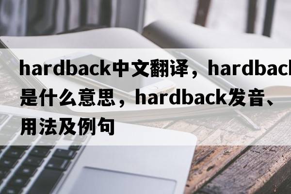 hardback中文翻譯，hardback是什么意思，hardback發(fā)音、用法及例句