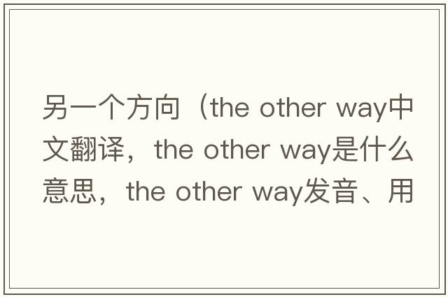 另一個(gè)方向（the other way中文翻譯，the other way是什么意思，the other way發(fā)音、用法及例句）