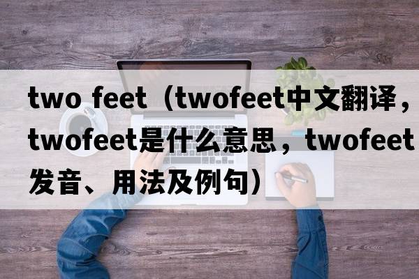 two feet（twofeet中文翻譯，twofeet是什么意思，twofeet發(fā)音、用法及例句）