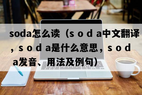 soda怎么讀（s o d a中文翻譯，s o d a是什么意思，s o d a發(fā)音、用法及例句）